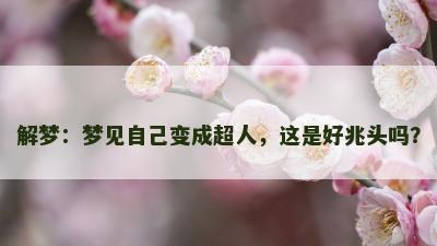 解梦：梦见自己变成超人，这是好兆头吗？