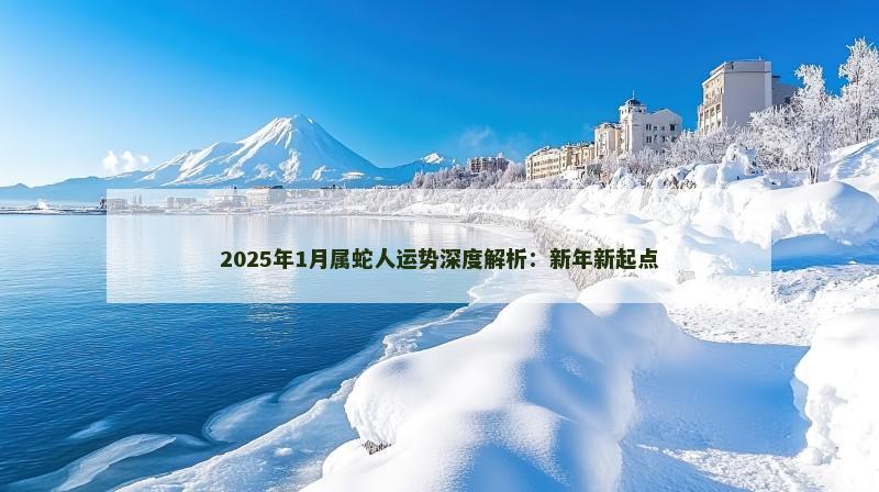 2025年1月属蛇人运势深度解析：新年新起点