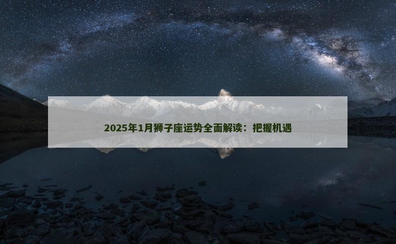 2025年1月狮子座运势全面解读：把握机遇