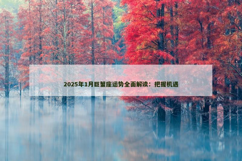 2025年1月巨蟹座运势全面解读：把握机遇