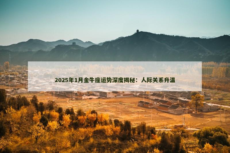 2025年1月金牛座运势深度揭秘：人际关系升温