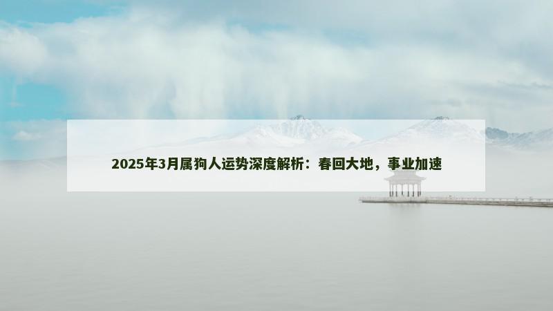 2025年3月属狗人运势深度解析：春回大地，事业加速