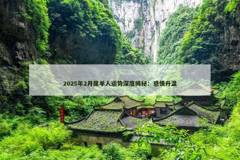 2025年2月属羊人运势深度揭秘：感情升温