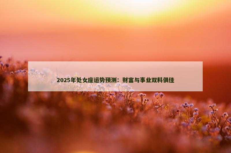 2025年处女座运势预测：财富与事业双料俱佳