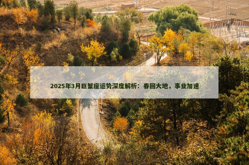 2025年3月巨蟹座运势深度解析：春回大地，事业加速