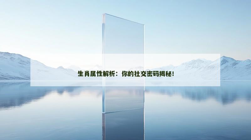 生肖属性解析：你的社交密码揭秘！