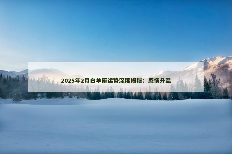 2025年2月白羊座运势深度揭秘：感情升温