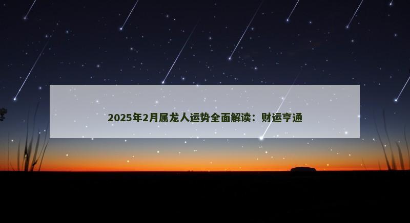 2025年2月属龙人运势全面解读：财运亨通