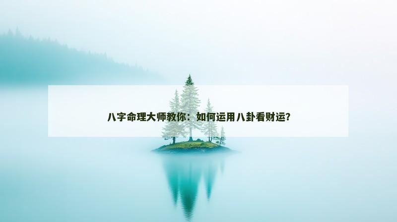 八字命理大师教你：如何运用八卦看财运？