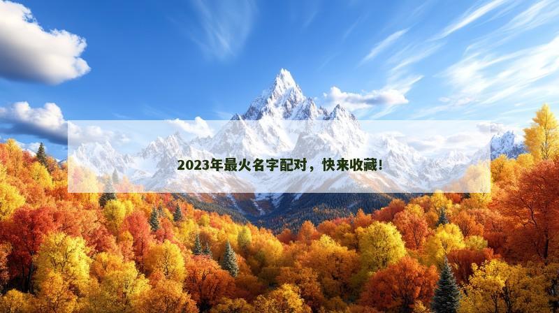 2023年最火名字配对，快来收藏！