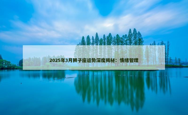 2025年3月狮子座运势深度揭秘：情绪管理