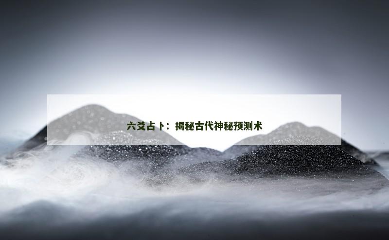 六爻占卜：揭秘古代神秘预测术