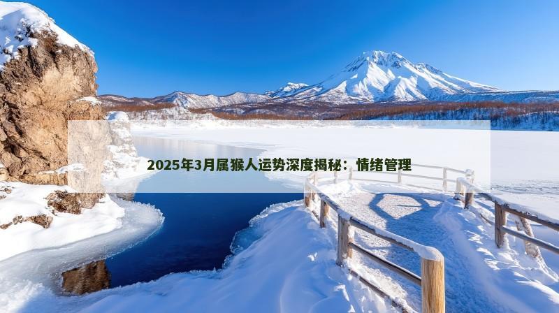 2025年3月属猴人运势深度揭秘：情绪管理