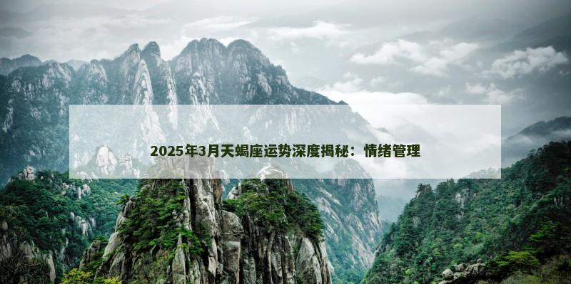 2025年3月天蝎座运势深度揭秘：情绪管理