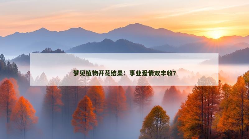 梦见植物开花结果：事业爱情双丰收？