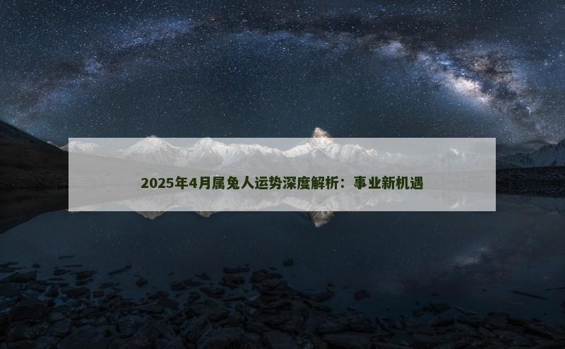 2025年4月属兔人运势深度解析：事业新机遇