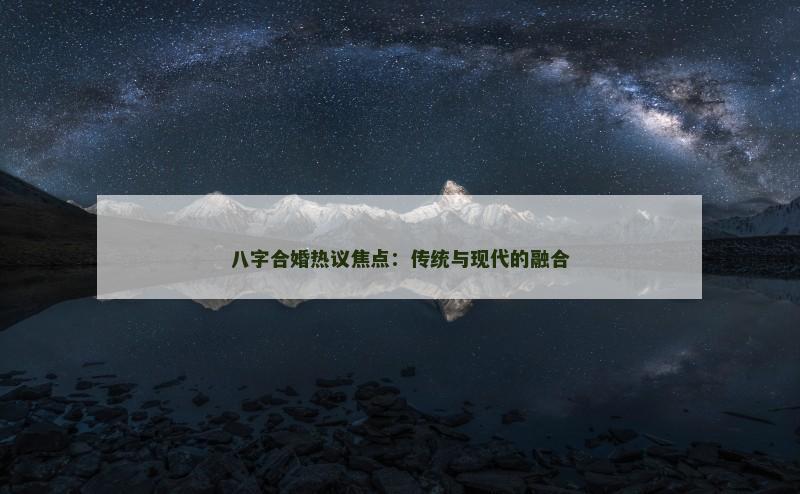 八字合婚热议焦点：传统与现代的融合