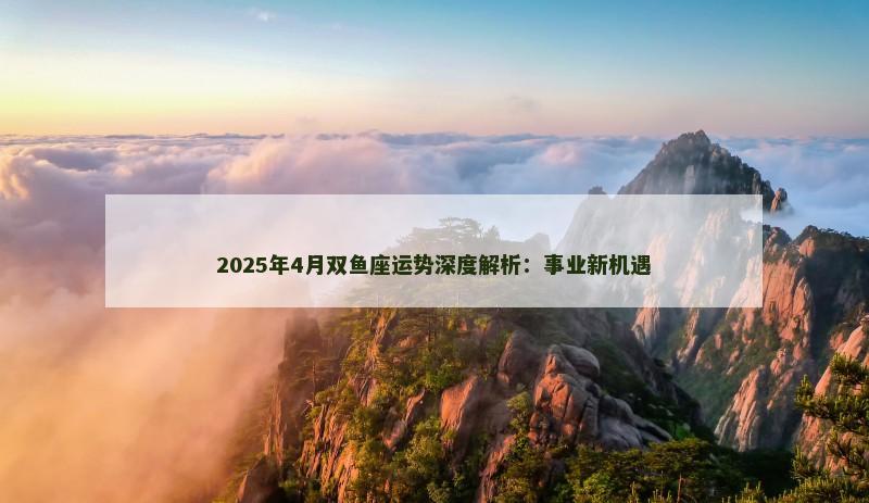 2025年4月双鱼座运势深度解析：事业新机遇