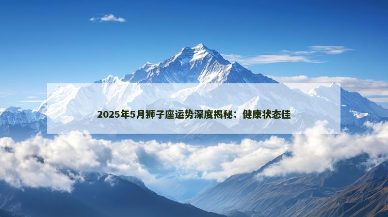 2025年5月狮子座运势深度揭秘：健康状态佳