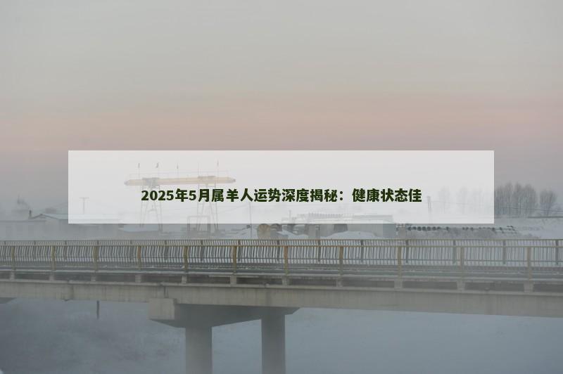 2025年5月属羊人运势深度揭秘：健康状态佳