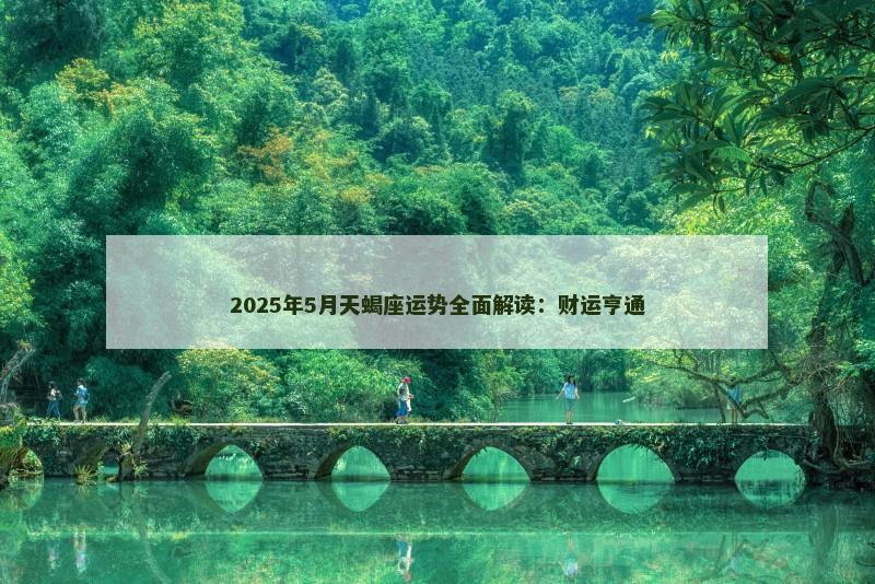 2025年5月天蝎座运势全面解读：财运亨通