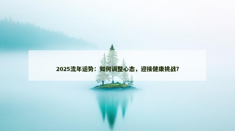 2025流年运势：如何调整心态，迎接健康挑战？