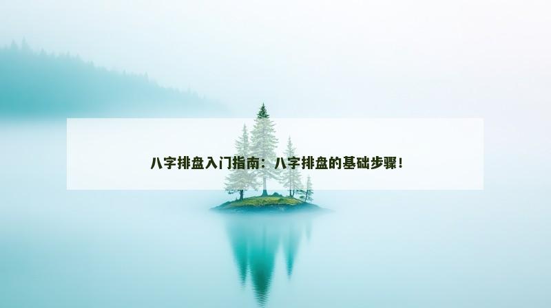 八字排盘入门指南：八字排盘的基础步骤！