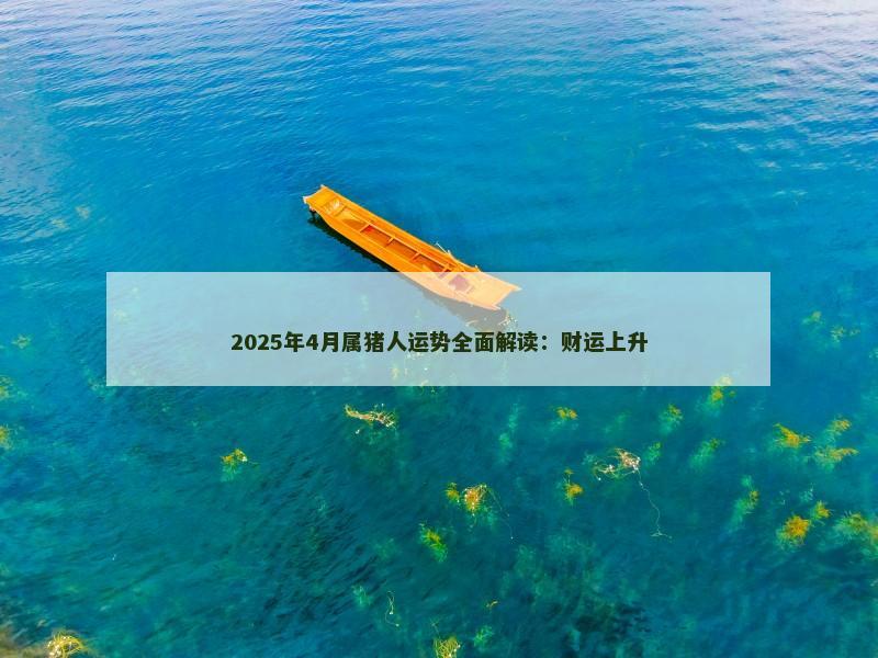 2025年4月属猪人运势全面解读：财运上升