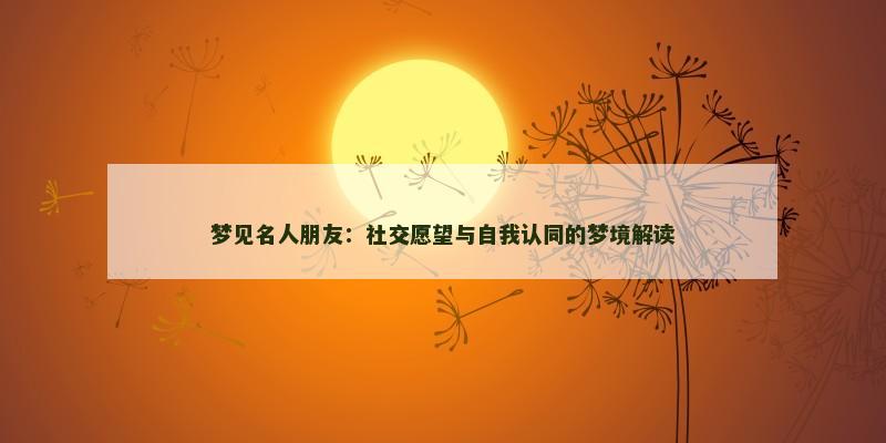 梦见名人朋友：社交愿望与自我认同的梦境解读