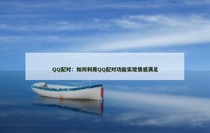 QQ配对：如何利用QQ配对功能实现情感满足