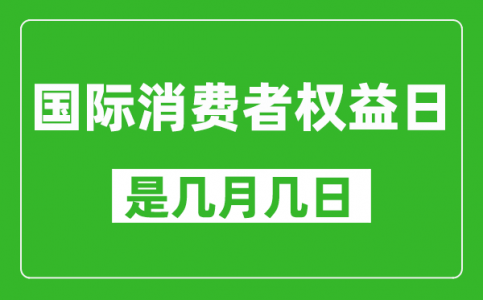 国际消费者权益日是几月几日_国际消费者权益日是哪一天