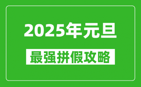 2025年元旦拼假攻略（最强）_元旦怎么请假最划算