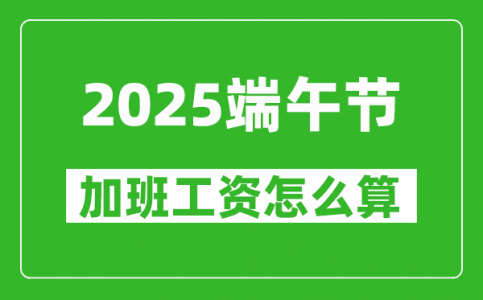 2025年端午节加班费怎么计算_有几天三倍工资?